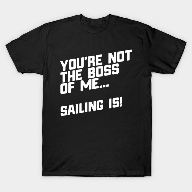 You're Not The Boss Of Me...Sailing Is! T-Shirt by thingsandthings